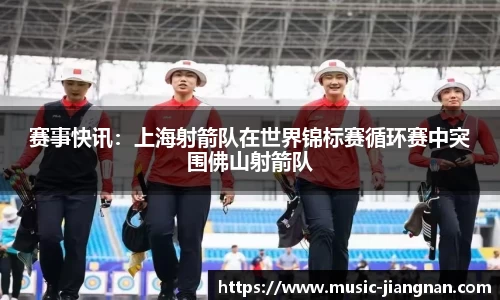 赛事快讯：上海射箭队在世界锦标赛循环赛中突围佛山射箭队