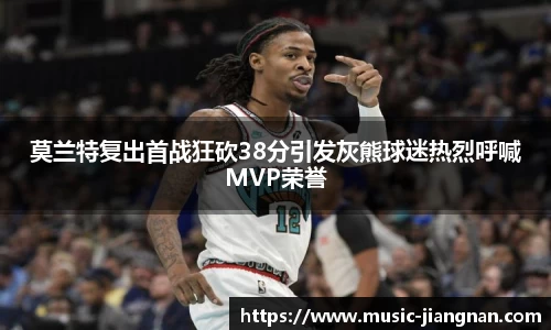 莫兰特复出首战狂砍38分引发灰熊球迷热烈呼喊MVP荣誉