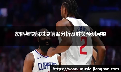 灰熊与快船对决前瞻分析及胜负预测展望