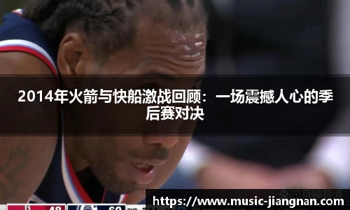 2014年火箭与快船激战回顾:一场震撼人心的季后赛对决