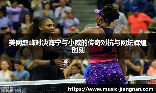 美网巅峰对决海宁与小威的传奇对抗与网坛辉煌时刻