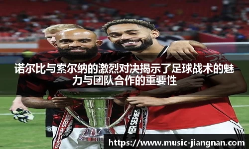 诺尔比与索尔纳的激烈对决揭示了足球战术的魅力与团队合作的重要性